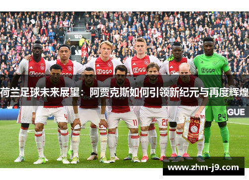 荷兰足球未来展望：阿贾克斯如何引领新纪元与再度辉煌