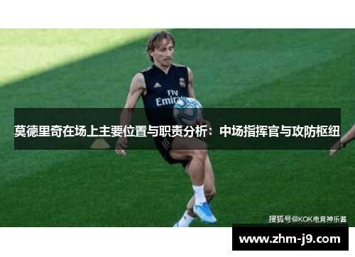 莫德里奇在场上主要位置与职责分析：中场指挥官与攻防枢纽