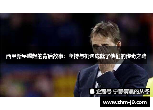 西甲新星崛起的背后故事：坚持与机遇成就了他们的传奇之路