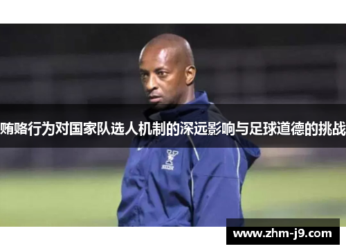 贿赂行为对国家队选人机制的深远影响与足球道德的挑战