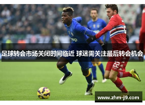 足球转会市场关闭时间临近 球迷需关注最后转会机会