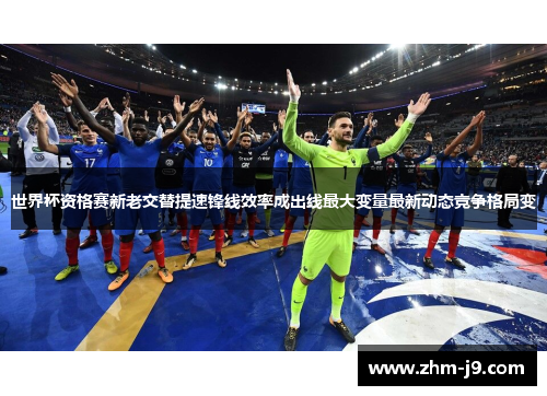 世界杯资格赛新老交替提速锋线效率成出线最大变量最新动态竞争格局变
