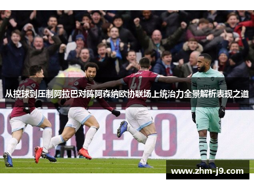 从控球到压制阿拉巴对阵阿森纳欧协联场上统治力全景解析表现之道