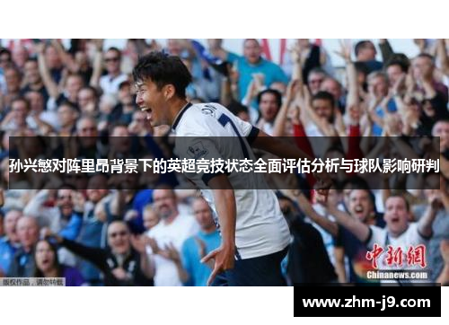 孙兴慜对阵里昂背景下的英超竞技状态全面评估分析与球队影响研判
