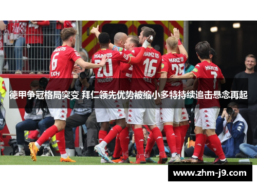 德甲争冠格局突变 拜仁领先优势被缩小多特持续追击悬念再起