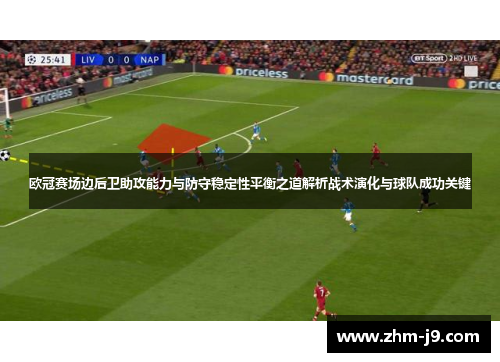 欧冠赛场边后卫助攻能力与防守稳定性平衡之道解析战术演化与球队成功关键 欧冠赛场边后卫助攻能力与防守稳定性平衡之道解析战术演化与球队成功关键
