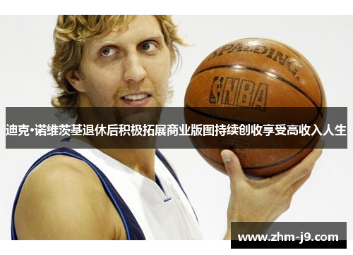 迪克·诺维茨基退休后积极拓展商业版图持续创收享受高收入人生
