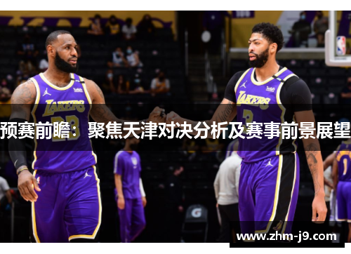 预赛前瞻：聚焦天津对决分析及赛事前景展望