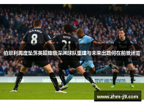 伯恩利再度坠落英超降级深渊球队重建与未来出路何在前景迷雾