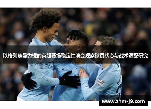 以格列兹曼为镜的英超赛场稳定性演变观察球员状态与战术适配研究