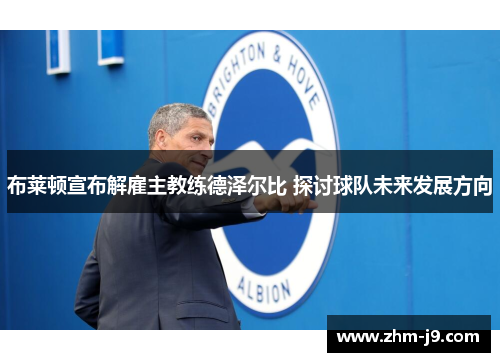 布莱顿宣布解雇主教练德泽尔比 探讨球队未来发展方向