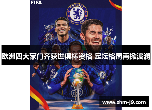 欧洲四大豪门齐获世俱杯资格 足坛格局再掀波澜 欧洲四大豪门齐获世俱杯资格 足坛格局再掀波澜