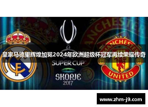 皇家马德里辉煌加冕2024年欧洲超级杯冠军再续荣耀传奇
