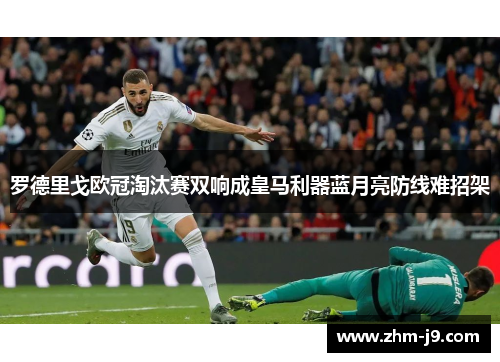罗德里戈欧冠淘汰赛双响成皇马利器蓝月亮防线难招架
