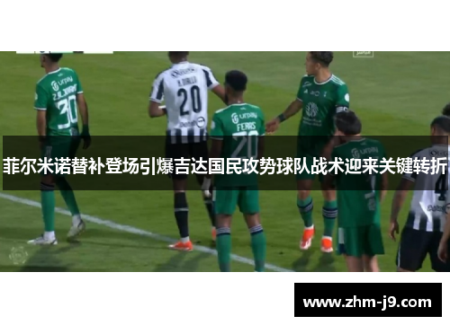 菲尔米诺替补登场引爆吉达国民攻势球队战术迎来关键转折