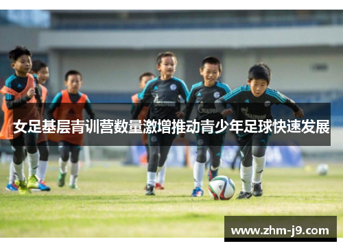 女足基层青训营数量激增推动青少年足球快速发展