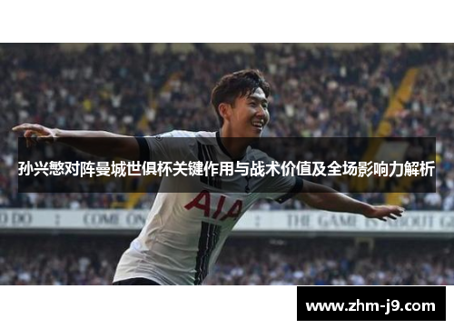 孙兴慜对阵曼城世俱杯关键作用与战术价值及全场影响力解析