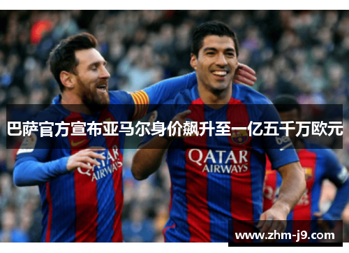 巴萨官方宣布亚马尔身价飙升至一亿五千万欧元