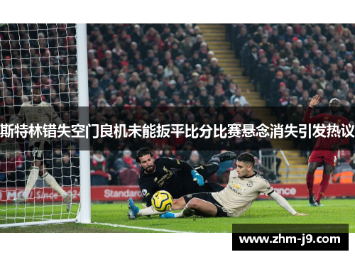 斯特林错失空门良机未能扳平比分比赛悬念消失引发热议