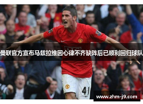 曼联官方宣布马兹拉维因心律不齐缺阵后已顺利回归球队