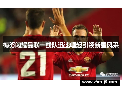 梅努闪耀曼联一线队迅速崛起引领新星风采