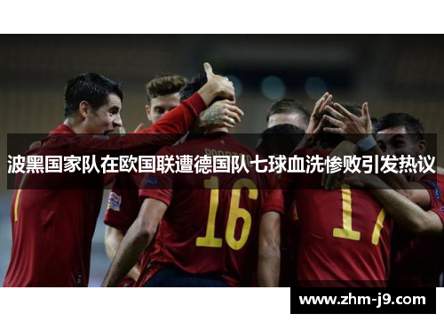 波黑国家队在欧国联遭德国队七球血洗惨败引发热议