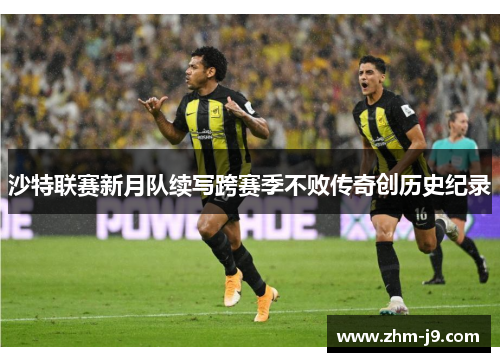 沙特联赛新月队续写跨赛季不败传奇创历史纪录