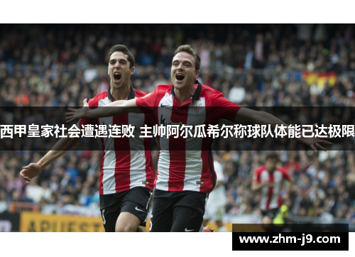 西甲皇家社会遭遇连败 主帅阿尔瓜希尔称球队体能已达极限
