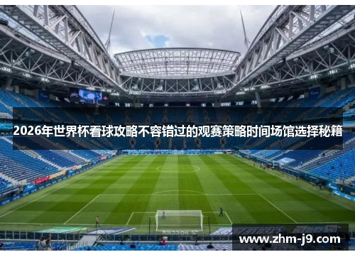 2026年世界杯看球攻略不容错过的观赛策略时间场馆选择秘籍