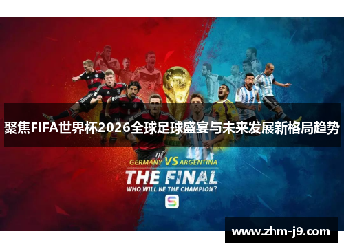 聚焦FIFA世界杯2026全球足球盛宴与未来发展新格局趋势 聚焦FIFA世界杯2026全球足球盛宴与未来发展新格局趋势