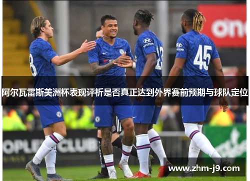 阿尔瓦雷斯美洲杯表现评析是否真正达到外界赛前预期与球队定位