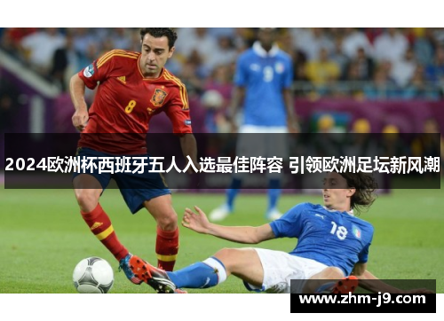 2024欧洲杯西班牙五人入选最佳阵容 引领欧洲足坛新风潮