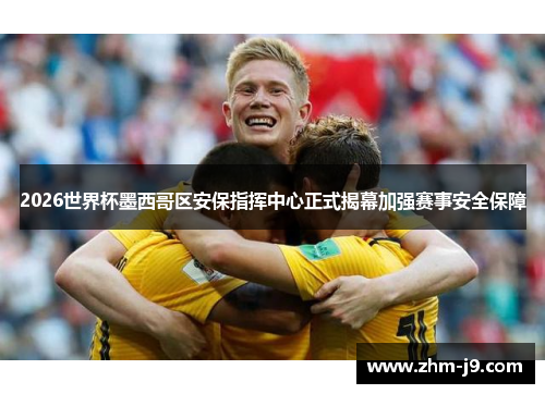 2026世界杯墨西哥区安保指挥中心正式揭幕加强赛事安全保障 2026世界杯墨西哥区安保指挥中心正式揭幕加强赛事安全保障