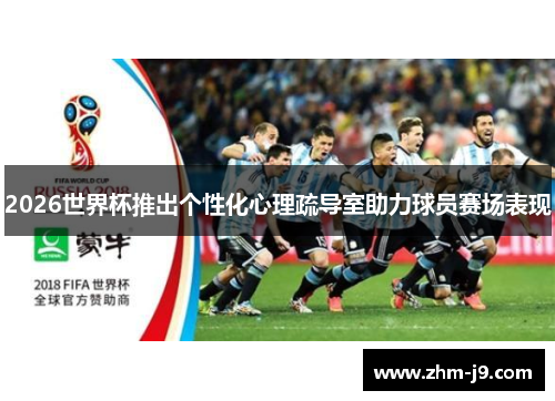 2026世界杯推出个性化心理疏导室助力球员赛场表现 2026世界杯推出个性化心理疏导室助力球员赛场表现