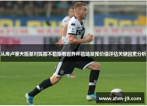从库卢塞夫斯基对阵那不勒斯看世界杯临场发挥价值评估关键因素分析 从库卢塞夫斯基对阵那不勒斯看世界杯临场发挥价值评估关键因素分析