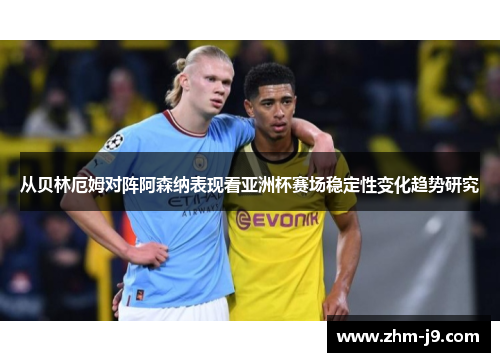从贝林厄姆对阵阿森纳表现看亚洲杯赛场稳定性变化趋势研究 从贝林厄姆对阵阿森纳表现看亚洲杯赛场稳定性变化趋势研究