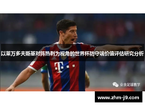 以莱万多夫斯基对阵热刺为视角的世界杯防守端价值评估研究分析 以莱万多夫斯基对阵热刺为视角的世界杯防守端价值评估研究分析