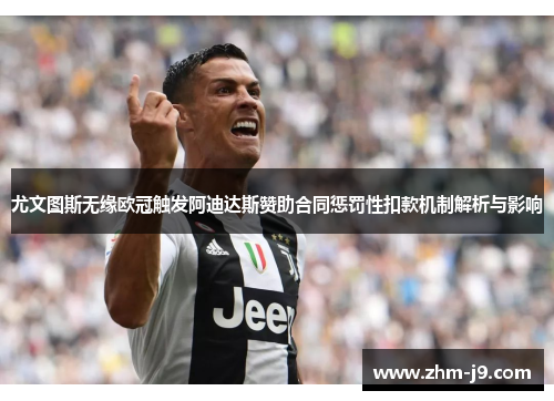 尤文图斯无缘欧冠触发阿迪达斯赞助合同惩罚性扣款机制解析与影响 尤文图斯无缘欧冠触发阿迪达斯赞助合同惩罚性扣款机制解析与影响