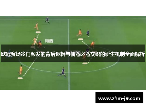 欧冠赛场冷门频发的背后逻辑与偶然必然交织的诞生机制全面解析