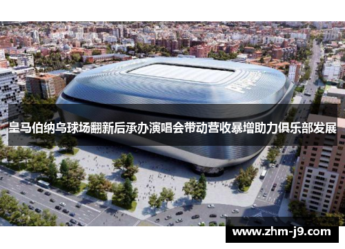 皇马伯纳乌球场翻新后承办演唱会带动营收暴增助力俱乐部发展 皇马伯纳乌球场翻新后承办演唱会带动营收暴增助力俱乐部发展