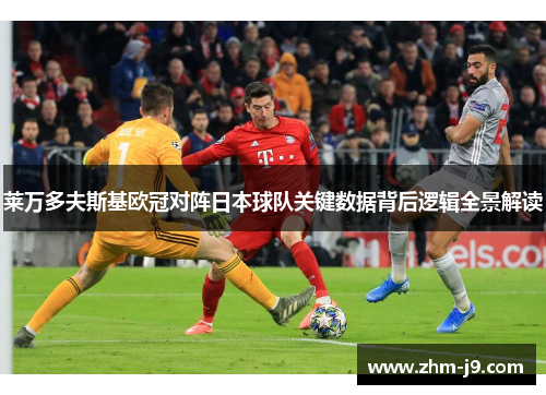 莱万多夫斯基欧冠对阵日本球队关键数据背后逻辑全景解读 莱万多夫斯基欧冠对阵日本球队关键数据背后逻辑全景解读