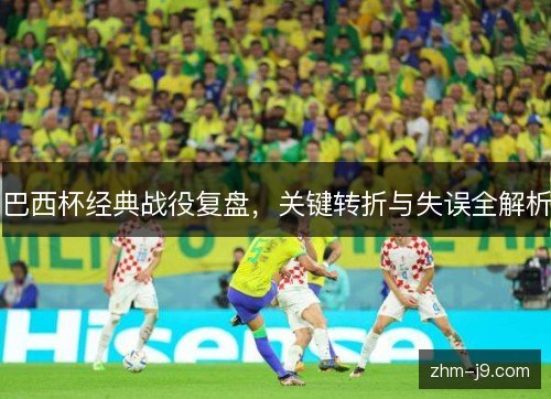 巴西杯经典战役复盘,关键转折与失误全解析 巴西杯经典战役复盘,关键转折与失误全解析